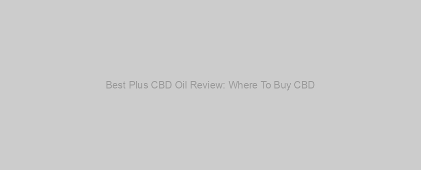Best Plus CBD Oil Review: Where To Buy CBD?